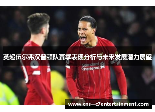 英超伍尔弗汉普顿队赛季表现分析与未来发展潜力展望