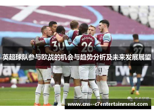 英超球队参与欧战的机会与趋势分析及未来发展展望