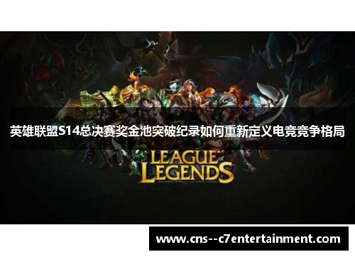 英雄联盟S14总决赛奖金池突破纪录如何重新定义电竞竞争格局