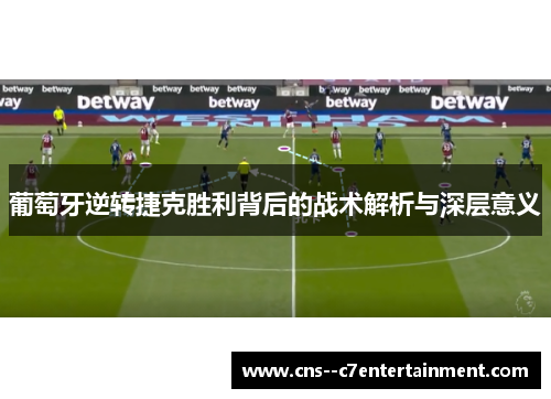 葡萄牙逆转捷克胜利背后的战术解析与深层意义