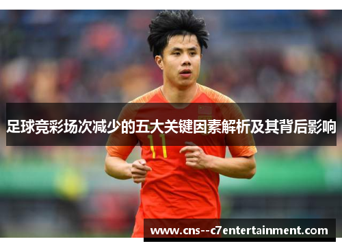 足球竞彩场次减少的五大关键因素解析及其背后影响