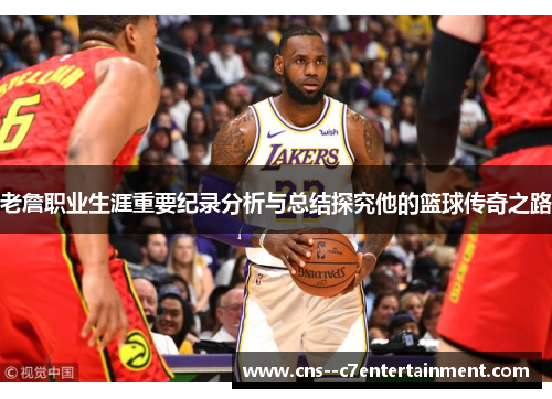 老詹职业生涯重要纪录分析与总结探究他的篮球传奇之路