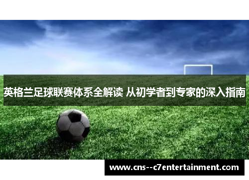 英格兰足球联赛体系全解读 从初学者到专家的深入指南