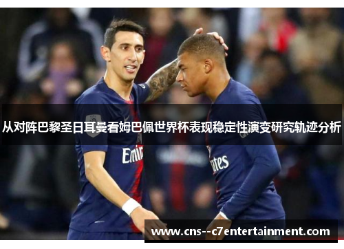 从对阵巴黎圣日耳曼看姆巴佩世界杯表现稳定性演变研究轨迹分析