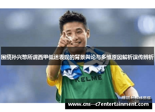 围绕孙兴慜所谓西甲低迷表现的背景舆论与多维原因解析误传辨析