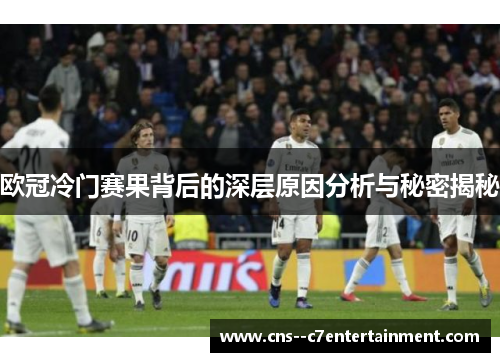 欧冠冷门赛果背后的深层原因分析与秘密揭秘