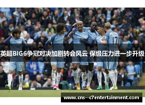 英超BIG6争冠对决加剧转会风云 保级压力进一步升级