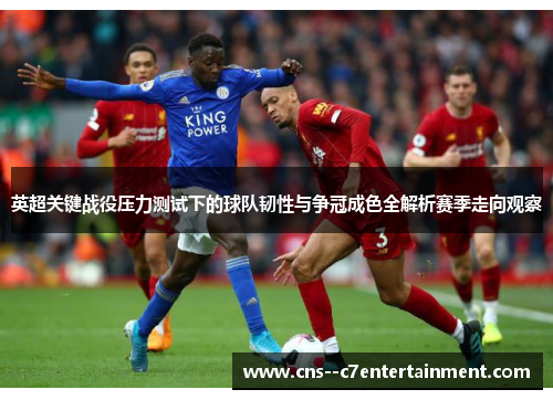 英超关键战役压力测试下的球队韧性与争冠成色全解析赛季走向观察