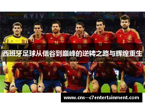 西班牙足球从低谷到巅峰的逆转之路与辉煌重生