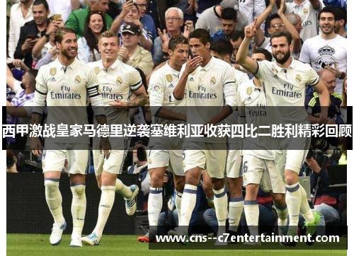 西甲激战皇家马德里逆袭塞维利亚收获四比二胜利精彩回顾