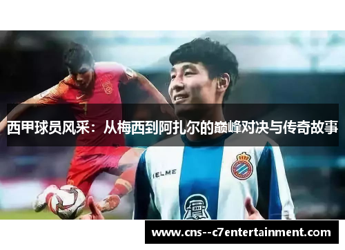 西甲球员风采：从梅西到阿扎尔的巅峰对决与传奇故事