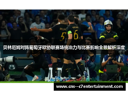 贝林厄姆对阵葡萄牙欧协联赛场统治力与比赛影响全景解析深度