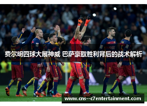 费尔明四球大展神威 巴萨豪取胜利背后的战术解析