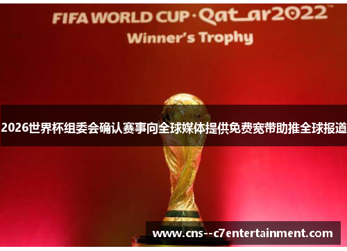 2026世界杯组委会确认赛事向全球媒体提供免费宽带助推全球报道
