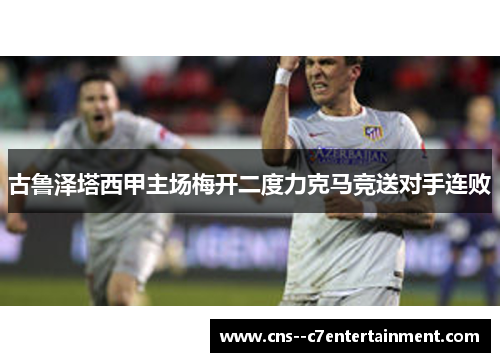 古鲁泽塔西甲主场梅开二度力克马竞送对手连败