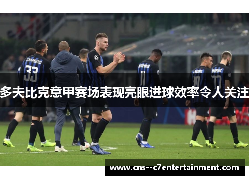 多夫比克意甲赛场表现亮眼进球效率令人关注