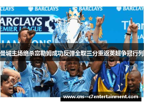 曼城主场绝杀富勒姆成功反弹全取三分重返英超争冠行列