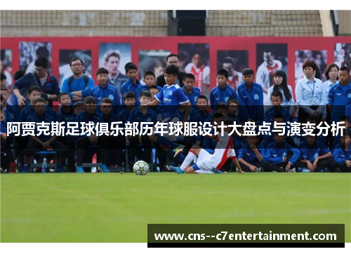 阿贾克斯足球俱乐部历年球服设计大盘点与演变分析
