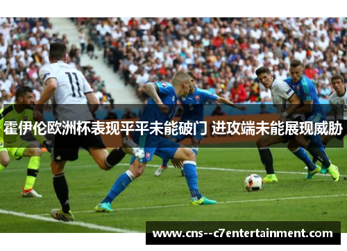 霍伊伦欧洲杯表现平平未能破门 进攻端未能展现威胁