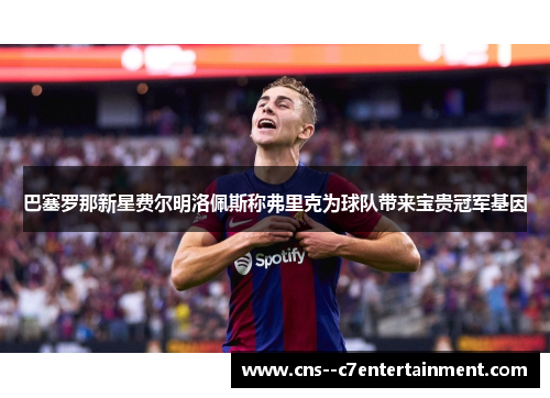 巴塞罗那新星费尔明洛佩斯称弗里克为球队带来宝贵冠军基因