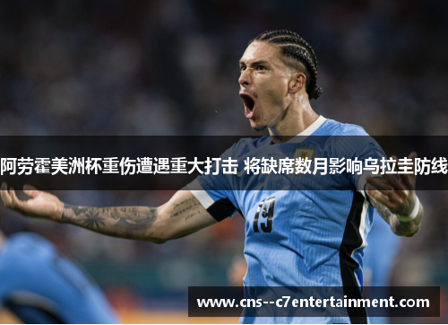阿劳霍美洲杯重伤遭遇重大打击 将缺席数月影响乌拉圭防线