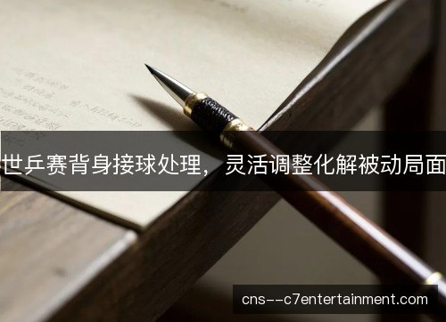 世乒赛背身接球处理，灵活调整化解被动局面
