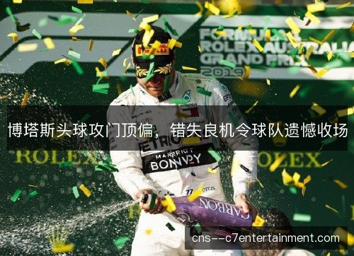 博塔斯头球攻门顶偏，错失良机令球队遗憾收场